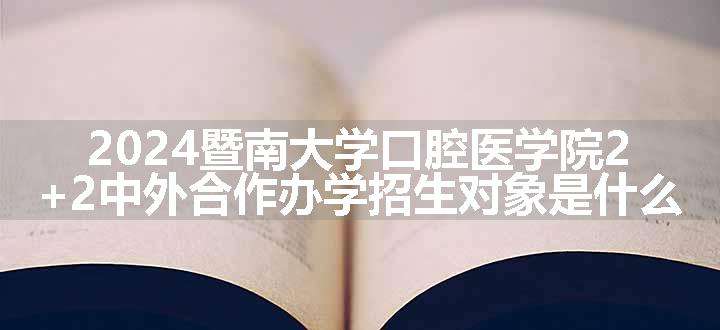 2024暨南大学口腔医学院2+2中外合作办学招生对象是什么