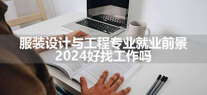 服装设计与工程专业就业前景 2024好找工作吗