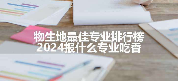 物生地最佳专业排行榜 2024报什么专业吃香