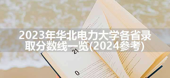 2023年华北电力大学各省录取分数线一览(2024参考)