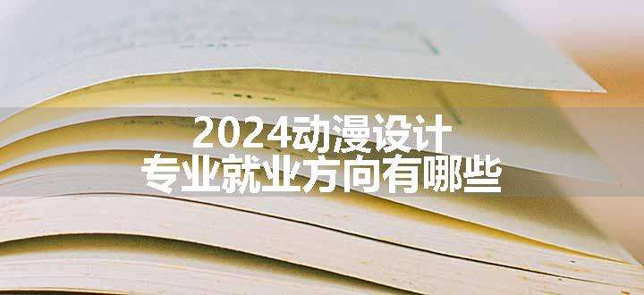 2024动漫设计专业就业方向有哪些