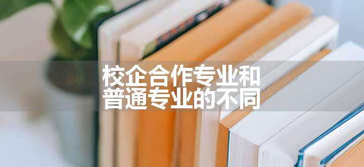 校企合作专业和普通专业的不同