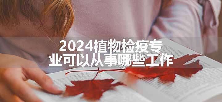 2024植物检疫专业可以从事哪些工作