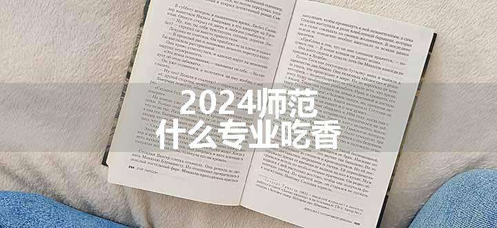 2024师范什么专业吃香