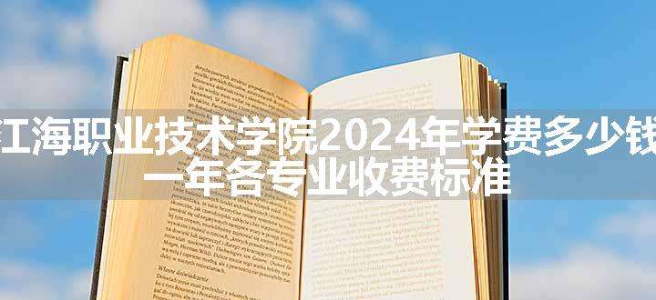 江海职业技术学院2024年学费多少钱 一年各专业收费标准