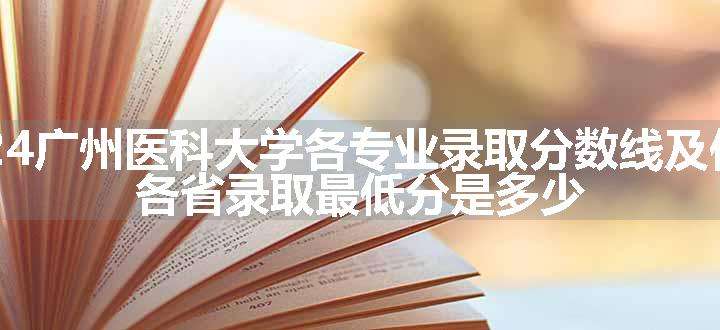 2024广州医科大学各专业录取分数线及位次 各省录取最低分是多少