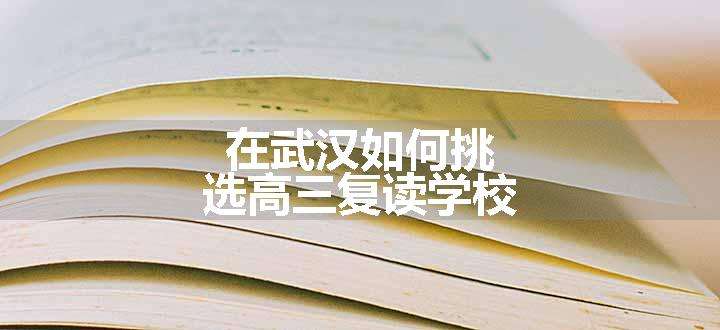 在武汉如何挑选高三复读学校