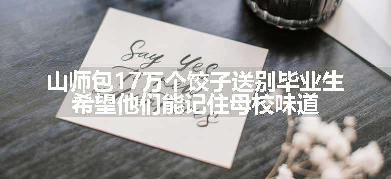 山师包17万个饺子送别毕业生 希望他们能记住母校味道