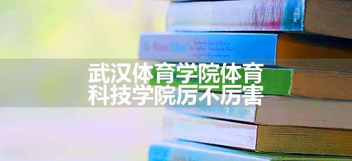 武汉体育学院体育科技学院厉不厉害