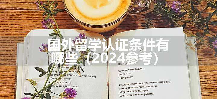 国外留学认证条件有哪些（2024参考）