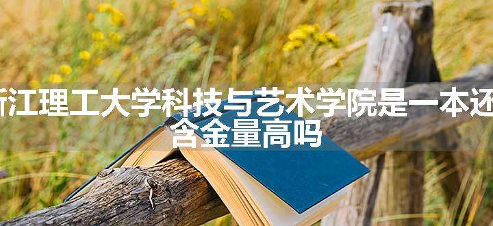 2024浙江理工大学科技与艺术学院是一本还是二本 含金量高吗