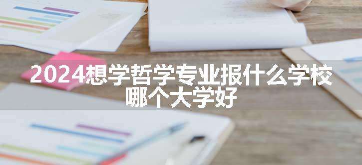 2024想学哲学专业报什么学校 哪个大学好