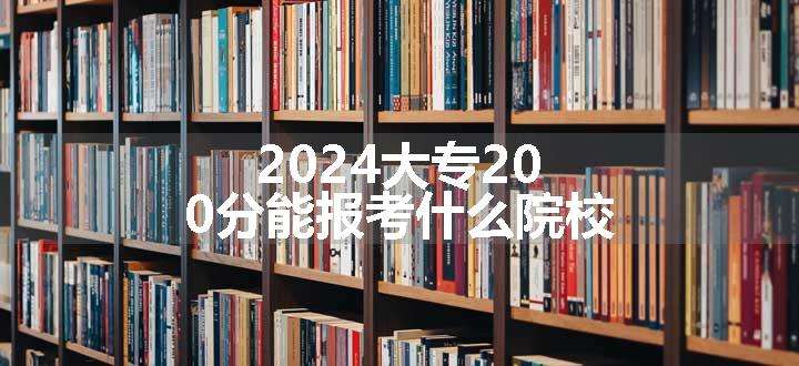 2024大专200分能报考什么院校