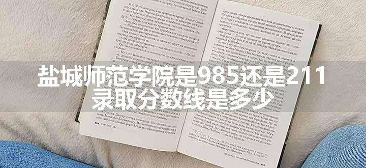 盐城师范学院是985还是211 录取分数线是多少