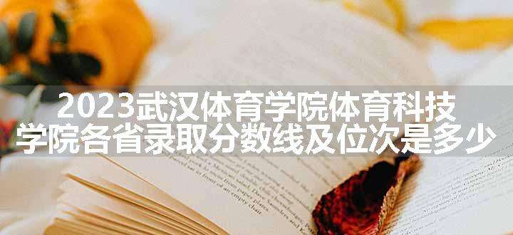 2023武汉体育学院体育科技学院各省录取分数线及位次是多少