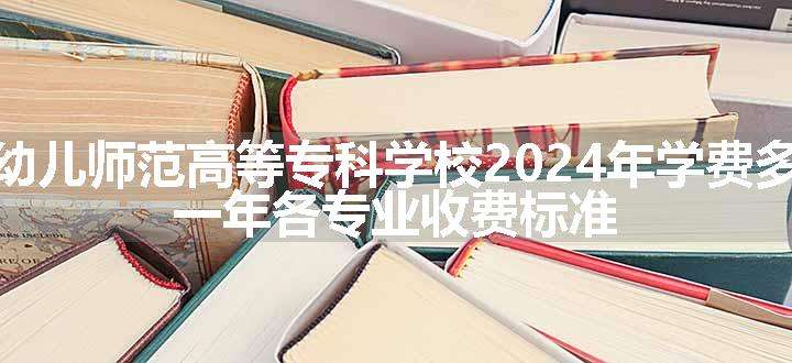 商丘幼儿师范高等专科学校2024年学费多少钱 一年各专业收费标准