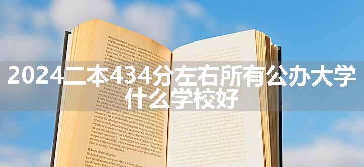 2024二本434分左右所有公办大学 什么学校好