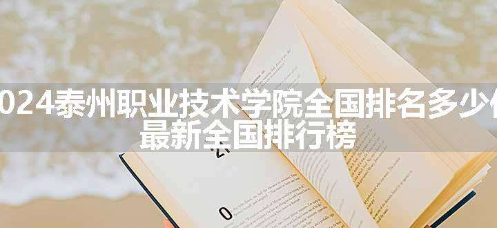 2024泰州职业技术学院全国排名多少位 最新全国排行榜