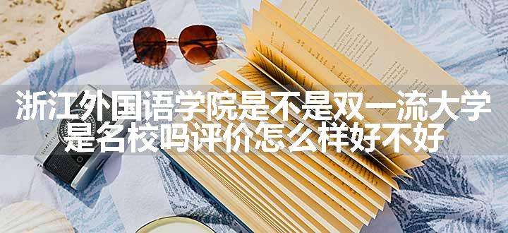 浙江外国语学院是不是双一流大学 是名校吗评价怎么样好不好