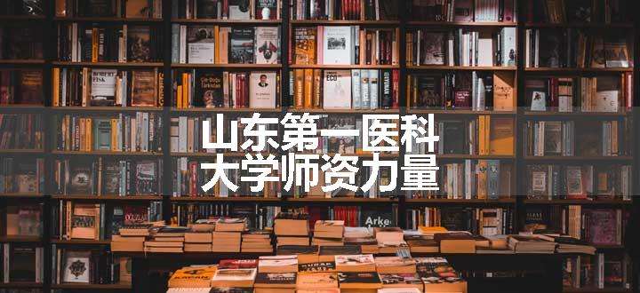 山东第一医科大学师资力量