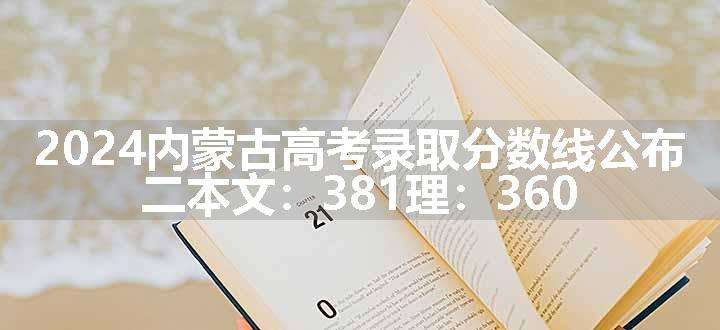 2024内蒙古高考录取分数线公布 二本文：381理：360