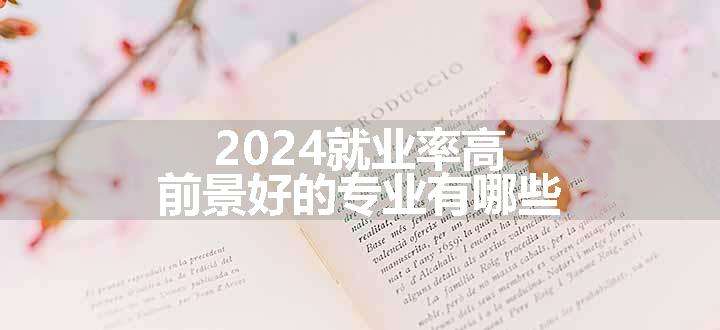 2024就业率高前景好的专业有哪些