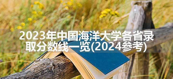 2023年中国海洋大学各省录取分数线一览(2024参考)