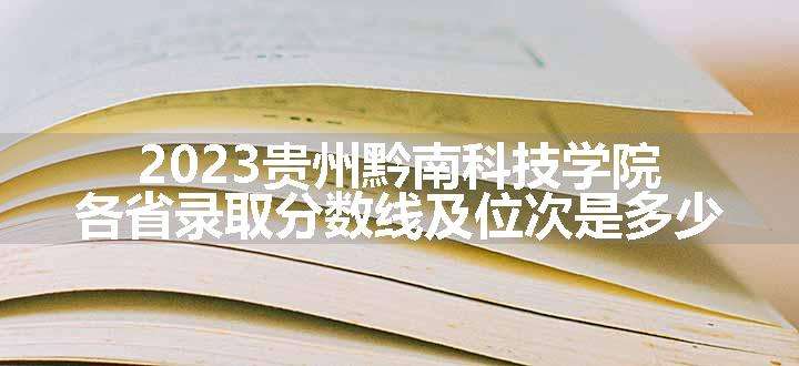 2023贵州黔南科技学院各省录取分数线及位次是多少