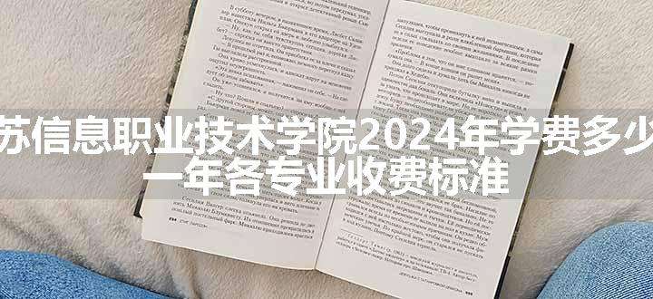 江苏信息职业技术学院2024年学费多少钱 一年各专业收费标准