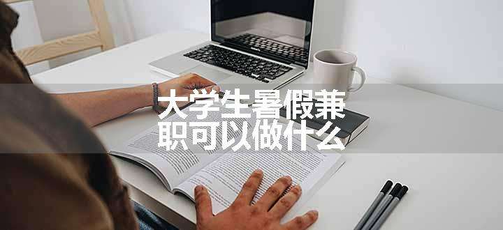 大学生暑假兼职可以做什么