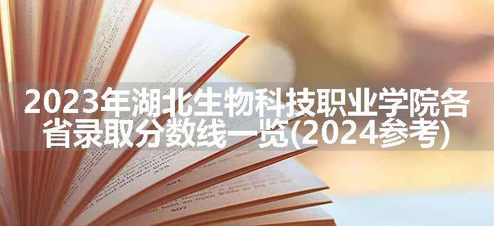 2023年湖北生物科技职业学院各省录取分数线一览(2024参考)