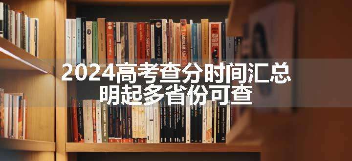 2024高考查分时间汇总 