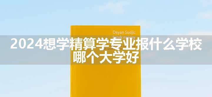 2024想学精算学专业报什么学校 哪个大学好