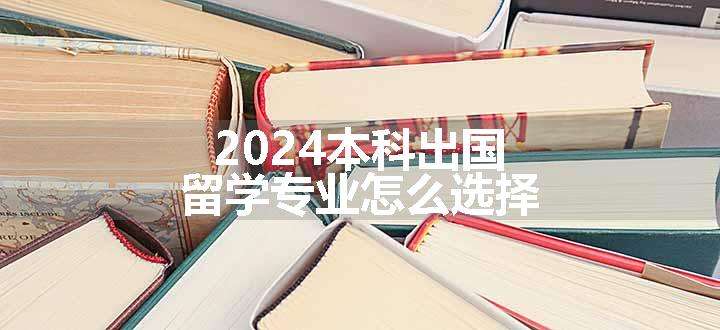 2024本科出国留学专业怎么选择