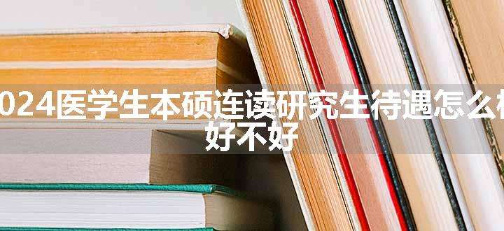 医学生本硕连读研究生待遇怎么样