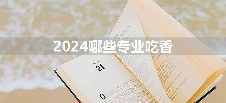 2024哪些专业吃香