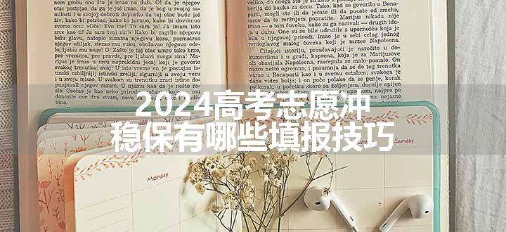 2024高考志愿冲稳保有哪些填报技巧