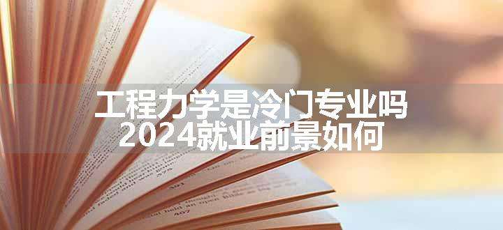 工程力学是冷门专业吗 2024就业前景如何