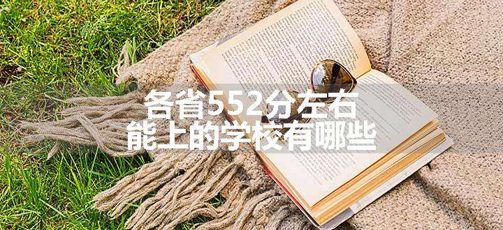 各省552分左右能上的学校有哪些