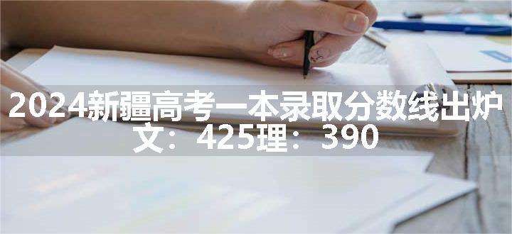 2024新疆高考一本录取分数线出炉 文：425理：390