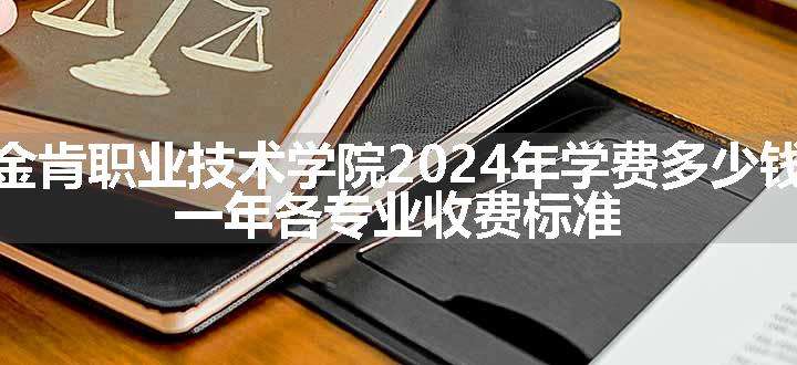 金肯职业技术学院2024年学费多少钱 一年各专业收费标准