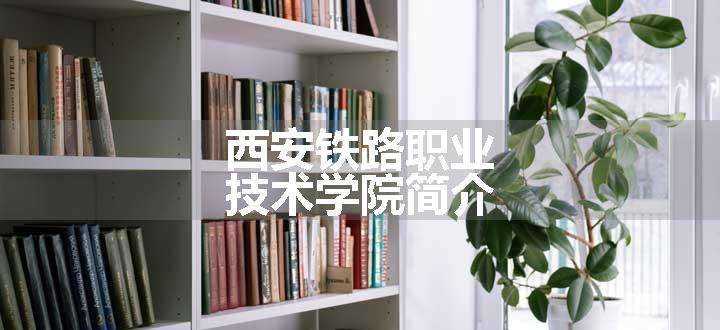 西安铁路职业技术学院简介