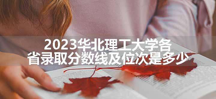 2023华北理工大学各省录取分数线及位次是多少