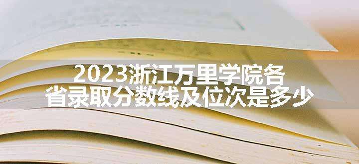 2023浙江万里学院各省录取分数线及位次是多少