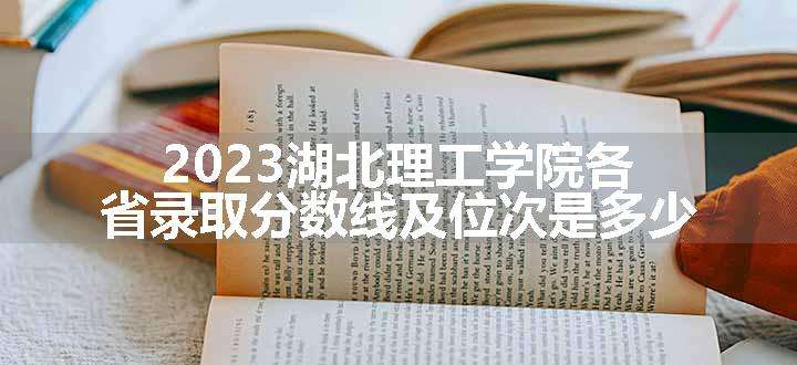 2023湖北理工学院各省录取分数线及位次是多少