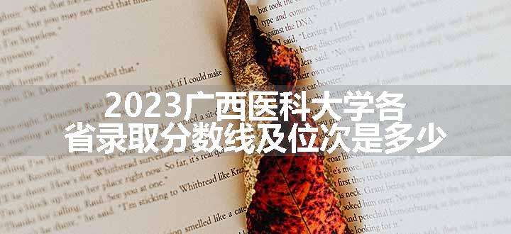 2023广西医科大学各省录取分数线及位次是多少