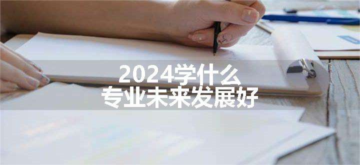 2024学什么专业未来发展好