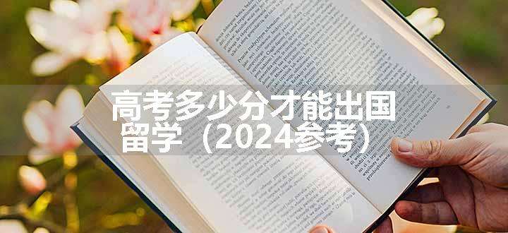 高考多少分才能出国留学（2024参考）