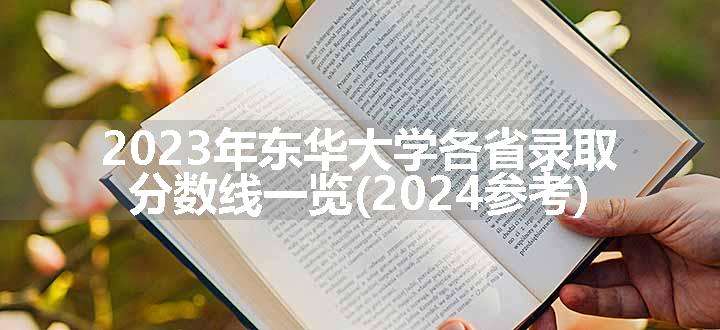 2023年东华大学各省录取分数线一览(2024参考)