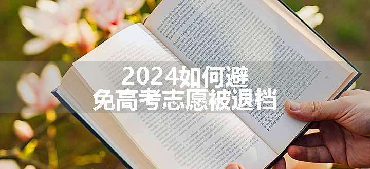 2024如何避免高考志愿被退档